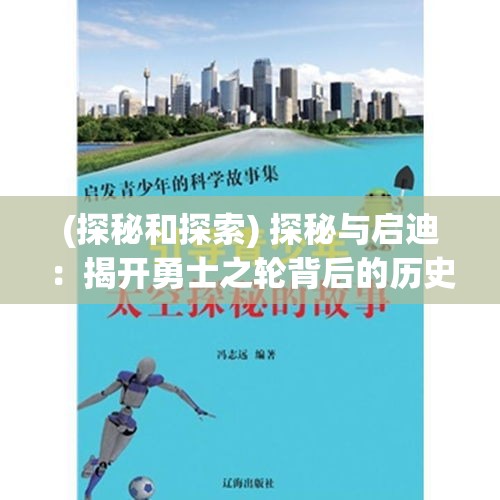 (探秘和探索) 探秘与启迪：揭开勇士之轮背后的历史智慧与当代生活的深刻联系